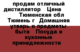 продам отличный дистиллятор › Цена ­ 29 777 - Тюменская обл., Тюмень г. Домашняя утварь и предметы быта » Посуда и кухонные принадлежности   